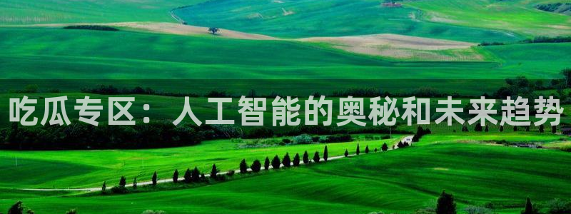 58吃瓜今日吃瓜入口：吃瓜专区：人工智能的奥秘和未来趋势