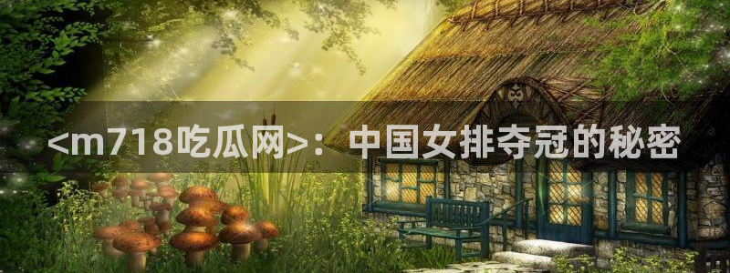 番茄和茄瓜能一起吃吗：<m718吃瓜网>：中国女排夺冠的秘密