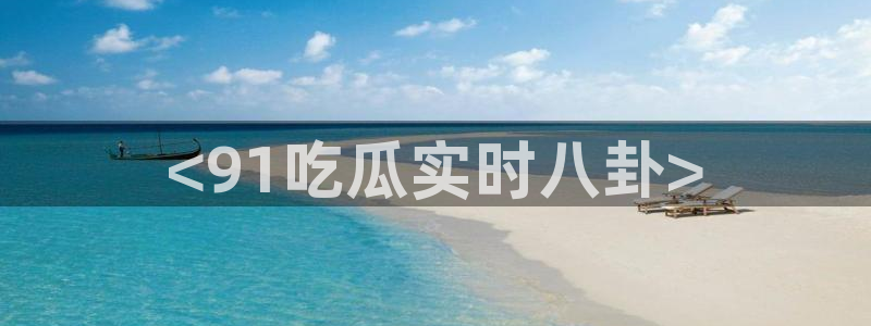 吃瓜吃到自己的死讯：<91吃瓜实时八卦>