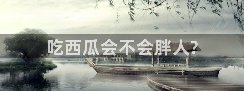 51吃瓜今日吃瓜在线：吃西瓜会不会胖人?