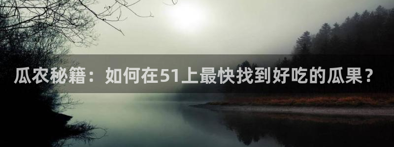 吃瓜胃酸怎么办：瓜农秘籍：如何在51上最快找到好吃的瓜果？