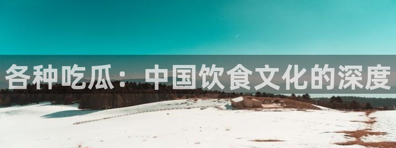 51吃瓜网今日必吃大瓜：各种吃瓜：中国饮食文化的深度