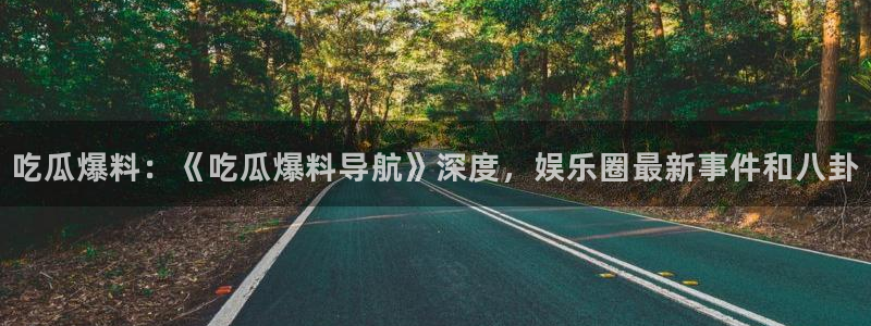 718.sⅹ 吃瓜：吃瓜爆料：《吃瓜爆料导航》深度，娱乐圈最新事件和八卦