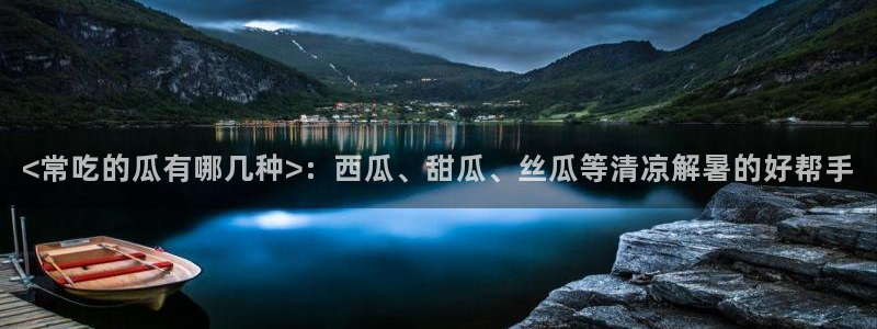 吃瓜：<常吃的瓜有哪几种>：西瓜、甜瓜、丝瓜等清凉解暑的好帮手
