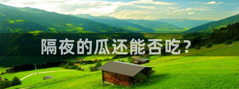 51今日吃瓜热门爆料：隔夜的瓜还能否吃？