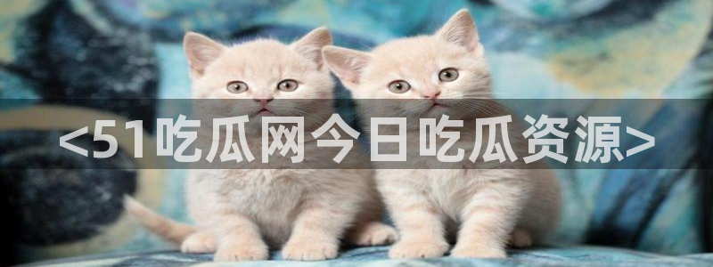 51吃瓜今日吃瓜最新网址:<51吃瓜网今日吃瓜资源>