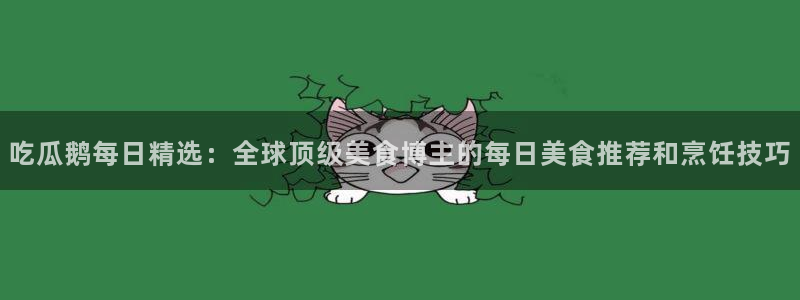 51cg每日吃瓜：吃瓜鹅每日精选：全球顶级美食博主的每日美食推荐和烹饪技巧